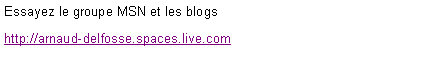 Zone de Texte: Essayez le groupe MSN et les blogshttp://arnaud-delfosse.spaces.live.com